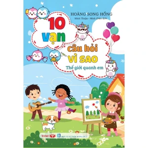 10 VẠN CÂU HỎI VÌ SAO - THẾ GIỚI QUANH EM